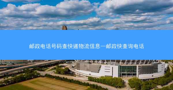 邮政电话号码查快递物流信息—邮政快查询电话