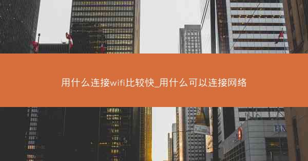 用什么连接wifi比较快_用什么可以连接网络