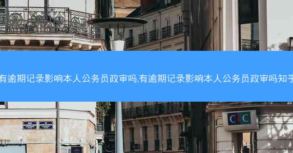 有逾期记录影响本人公务员政审吗,有逾期记录影响本人公务员政审吗知乎