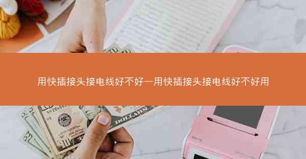 用快插接头接电线好不好—用快插接头接电线好不好用