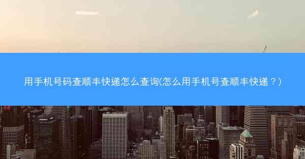 用手机号码查顺丰快递怎么查询(怎么用手机号查顺丰快递?)
