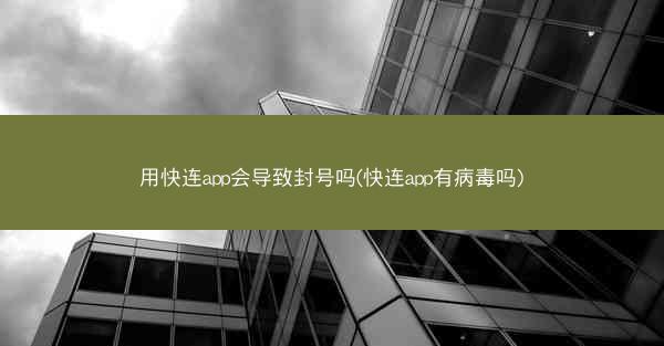 用快连app会导致封号吗(快连app有病毒吗)
