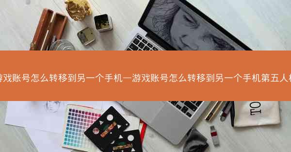 游戏账号怎么转移到另一个手机—游戏账号怎么转移到另一个手机第五人格