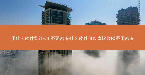 用什么软件能连wifi不要密码;什么软件可以直接联网不用密码