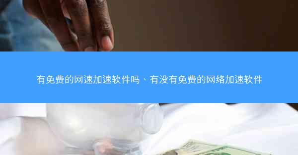有免费的网速加速软件吗、有没有免费的网络加速软件