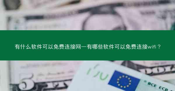 有什么软件可以免费连接网—有哪些软件可以免费连接wifi?