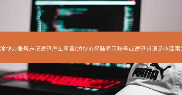 渝快办账号忘记密码怎么重置(渝快办登陆显示账号或密码错误是咋回事)