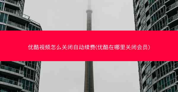 优酷视频怎么关闭自动续费(优酷在哪里关闭会员)