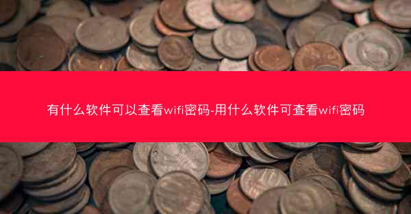 有什么软件可以查看wifi密码-用什么软件可查看wifi密码