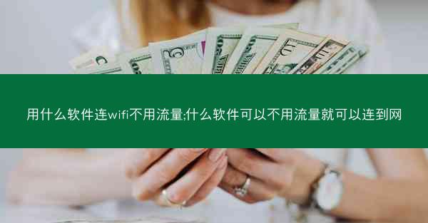 用什么软件连wifi不用流量;什么软件可以不用流量就可以连到网