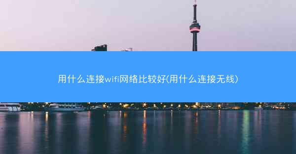 用什么连接wifi网络比较好(用什么连接无线)