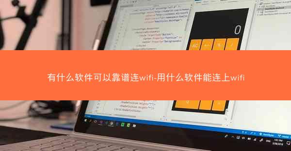 有什么软件可以靠谱连wifi-用什么软件能连上wifi