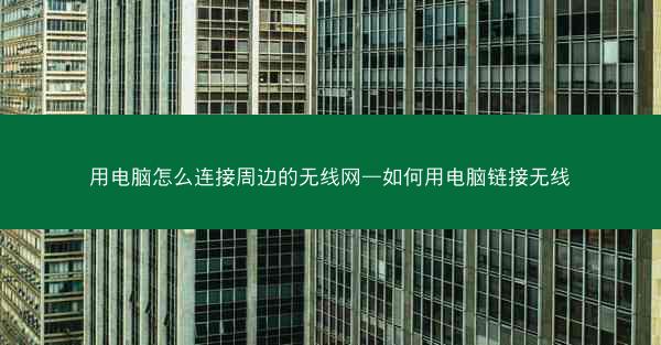 用电脑怎么连接周边的无线网—如何用电脑链接无线