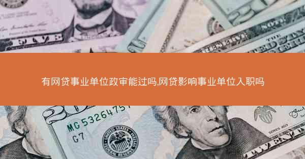 有网贷事业单位政审能过吗,网贷影响事业单位入职吗