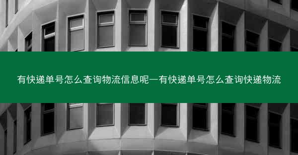 有快递单号怎么查询物流信息呢—有快递单号怎么查询快递物流