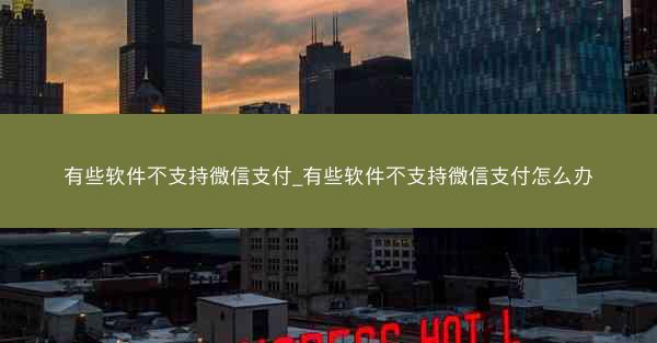 有些软件不支持微信支付_有些软件不支持微信支付怎么办