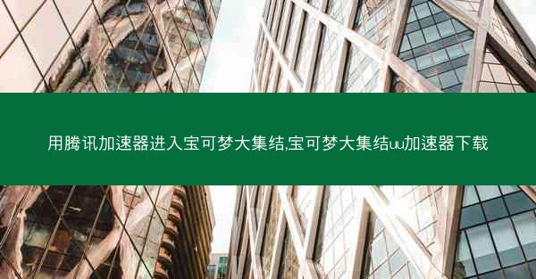 用腾讯加速器进入宝可梦大集结,宝可梦大集结uu加速器下载