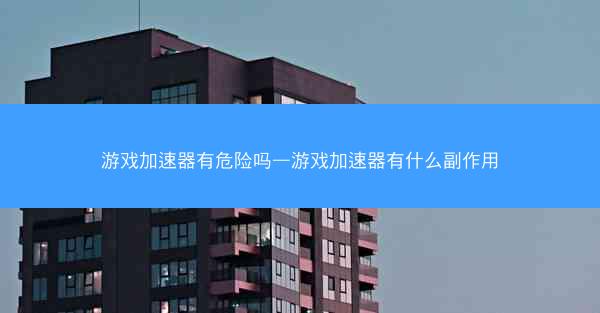 游戏加速器有危险吗—游戏加速器有什么副作用