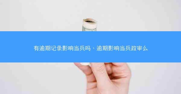 有逾期记录影响当兵吗、逾期影响当兵政审么