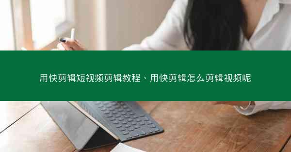 用快剪辑短视频剪辑教程、用快剪辑怎么剪辑视频呢