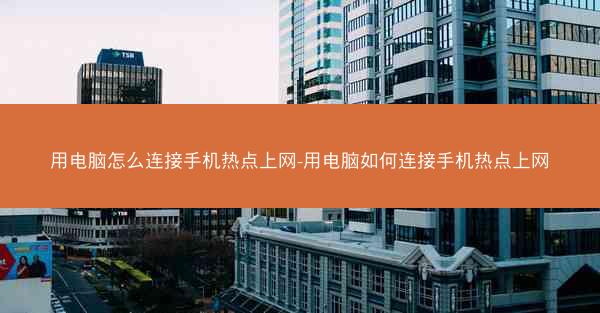 用电脑怎么连接手机热点上网-用电脑如何连接手机热点上网