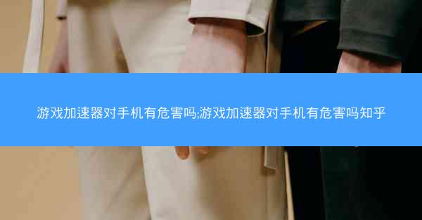 游戏加速器对手机有危害吗;游戏加速器对手机有危害吗知乎