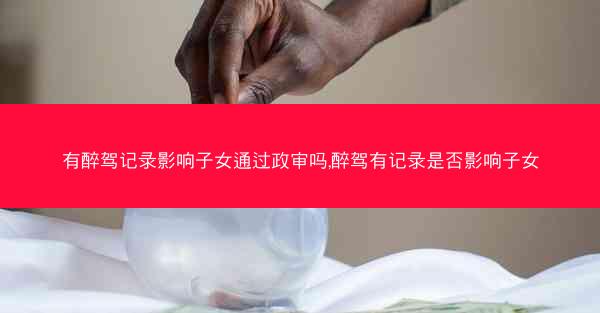 有醉驾记录影响子女通过政审吗,醉驾有记录是否影响子女