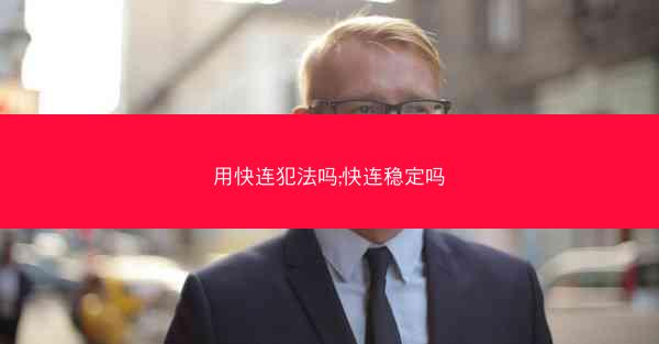 用快连犯法吗;快连稳定吗