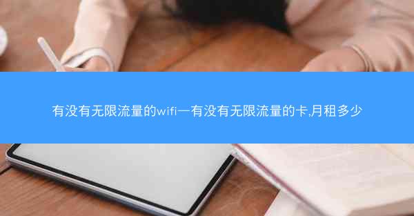 有没有无限流量的wifi—有没有无限流量的卡,月租多少