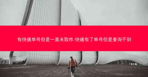 有快递单号但是一直未取件-快递有了单号但是查询不到