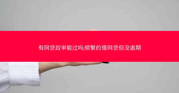 有网贷政审能过吗;频繁的借网贷但没逾期