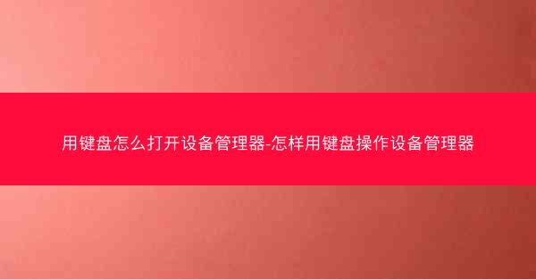 用键盘怎么打开设备管理器-怎样用键盘操作设备管理器