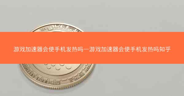 游戏加速器会使手机发热吗—游戏加速器会使手机发热吗知乎
