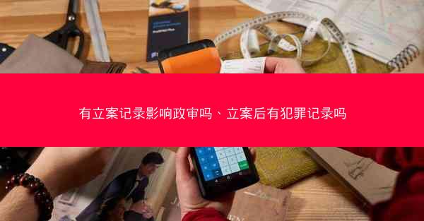 有立案记录影响政审吗、立案后有犯罪记录吗