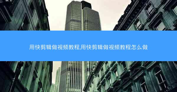 用快剪辑做视频教程,用快剪辑做视频教程怎么做