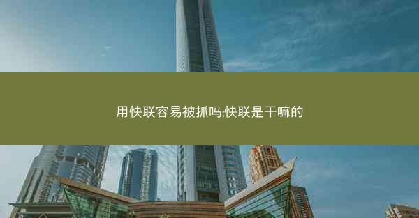 用快联容易被抓吗;快联是干嘛的