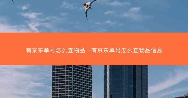 有京东单号怎么查物品—有京东单号怎么查物品信息