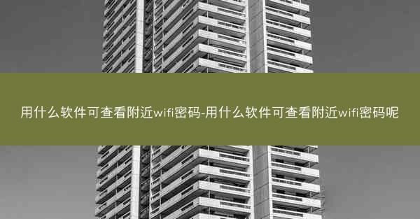 用什么软件可查看附近wifi密码-用什么软件可查看附近wifi密码呢