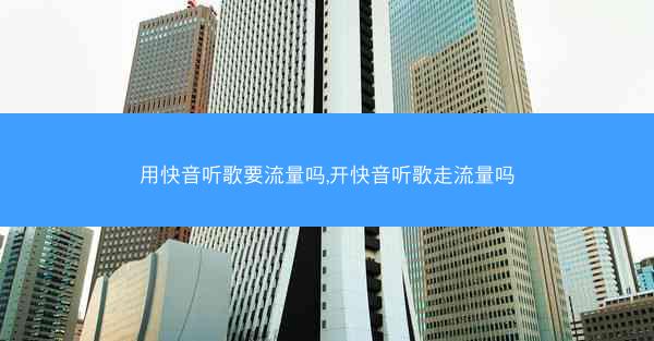 用快音听歌要流量吗,开快音听歌走流量吗