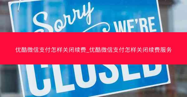 优酷微信支付怎样关闭续费_优酷微信支付怎样关闭续费服务