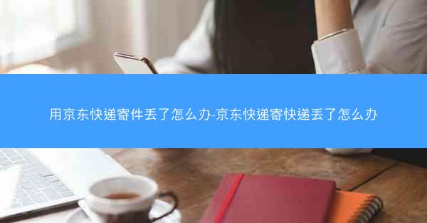 用京东快递寄件丢了怎么办-京东快递寄快递丢了怎么办