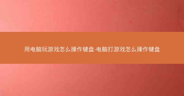 用电脑玩游戏怎么操作键盘-电脑打游戏怎么操作键盘