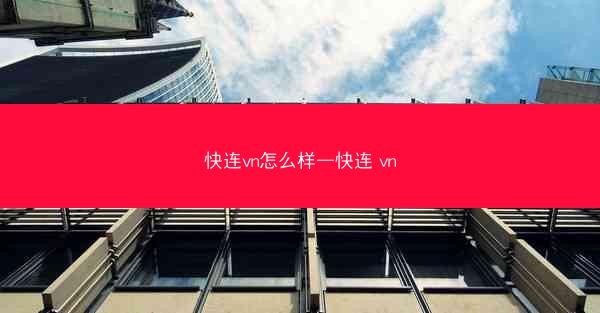 快连vn怎么样—快连 vn
