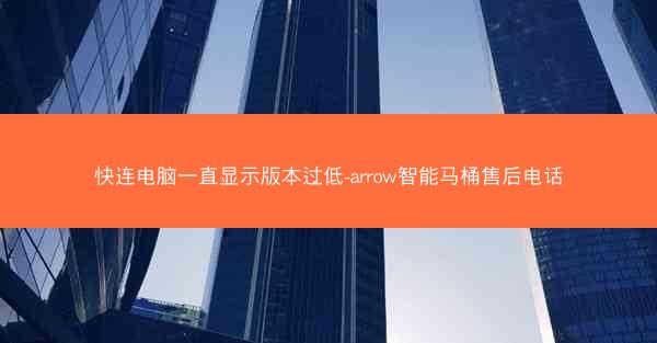快连电脑一直显示版本过低-arrow智能马桶售后电话