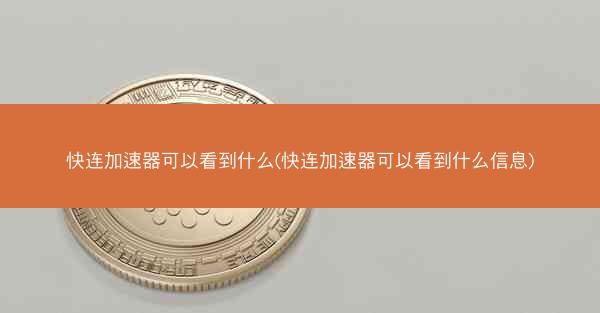 快连加速器可以看到什么(快连加速器可以看到什么信息)