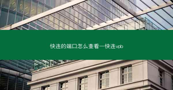 快连的端口怎么查看—快连vpb