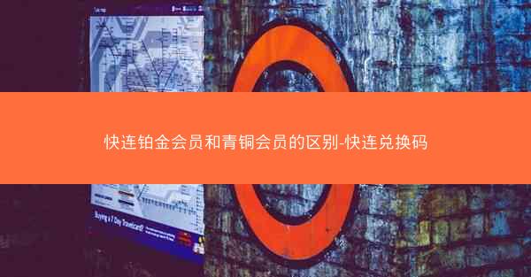 快连铂金会员和青铜会员的区别-快连兑换码