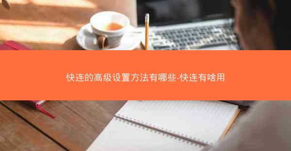 快连的高级设置方法有哪些-快连有啥用