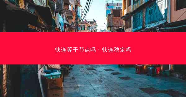快连等于节点吗、快连稳定吗