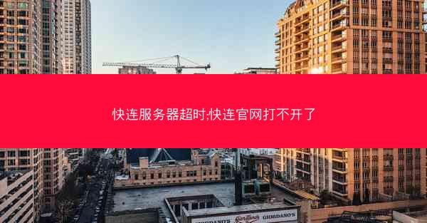 快连服务器超时;快连官网打不开了